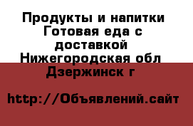 Продукты и напитки Готовая еда с доставкой. Нижегородская обл.,Дзержинск г.